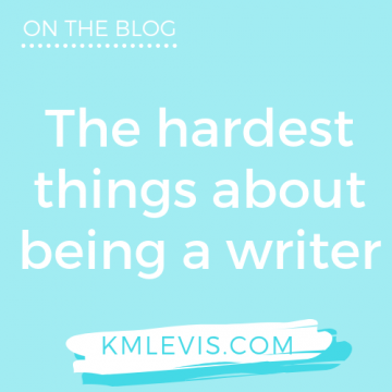 The hardest things about being a writer